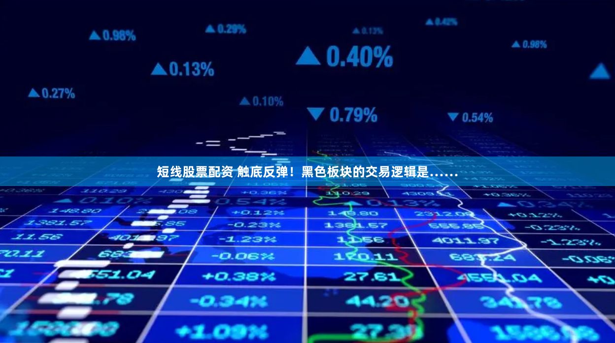 短线股票配资 触底反弹！黑色板块的交易逻辑是……