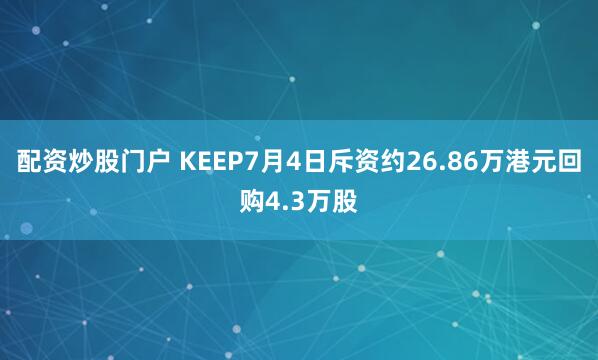 配资炒股门户 KEEP7月4日斥资约26.86万港元回购4.3万股