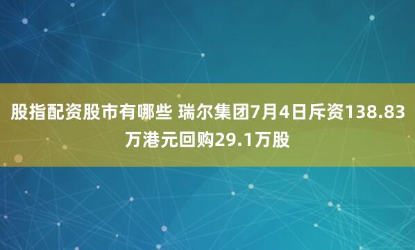 股指配资股市有哪些 瑞尔集团7月4日斥资138.83万港元回购29.1万股