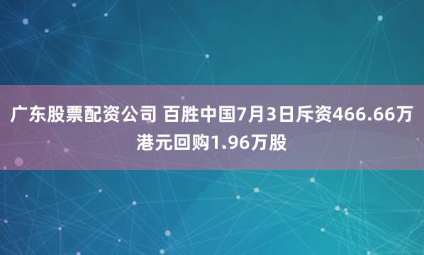 广东股票配资公司 百胜中国7月3日斥资466.66万港元回购1.96万股