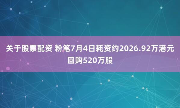 关于股票配资 粉笔7月4日耗资约2026.92万港元回购520万股