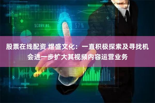股票在线配资 煜盛文化：一直积极探索及寻找机会进一步扩大其视频内容运营业务