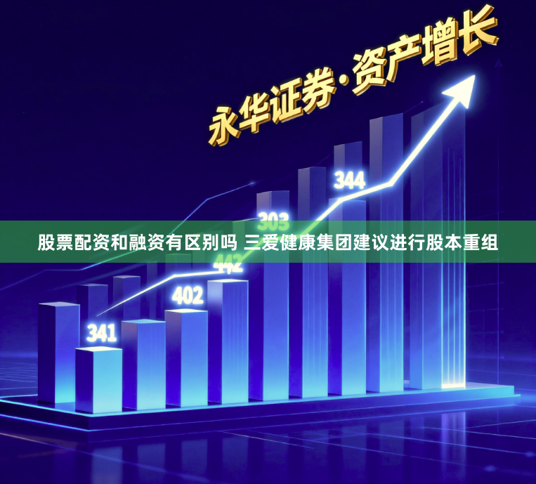 股票配资和融资有区别吗 三爱健康集团建议进行股本重组