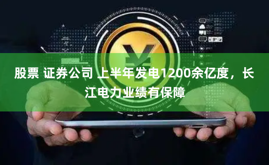 股票 证券公司 上半年发电1200余亿度，长江电力业绩有保障