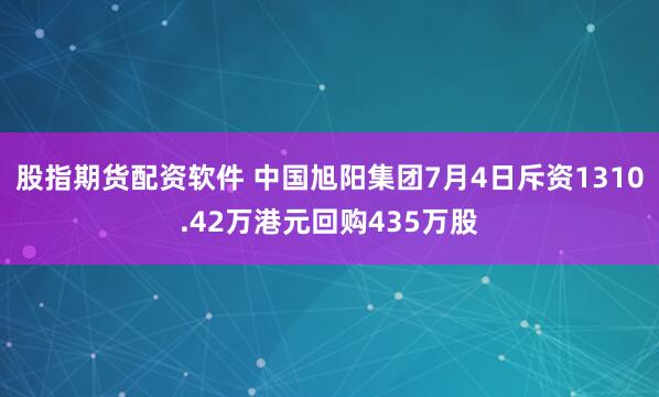 股指期货配资软件 中国旭阳集团7月4日斥资1310.42万港元回购435万股
