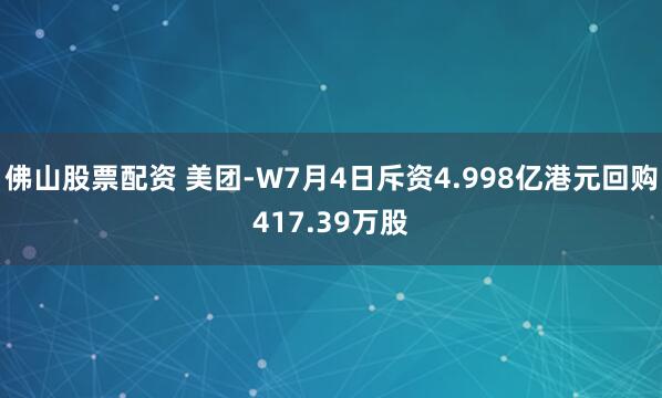 佛山股票配资 美团-W7月4日斥资4.998亿港元回购417.39万股
