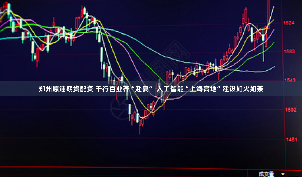 郑州原油期货配资 千行百业齐“赴宴” 人工智能“上海高地”建设如火如荼