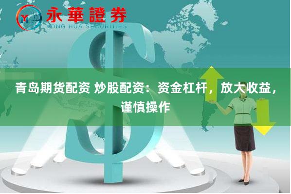 青岛期货配资 炒股配资：资金杠杆，放大收益，谨慎操作