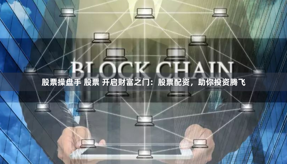 股票操盘手 股票 开启财富之门：股票配资，助你投资腾飞