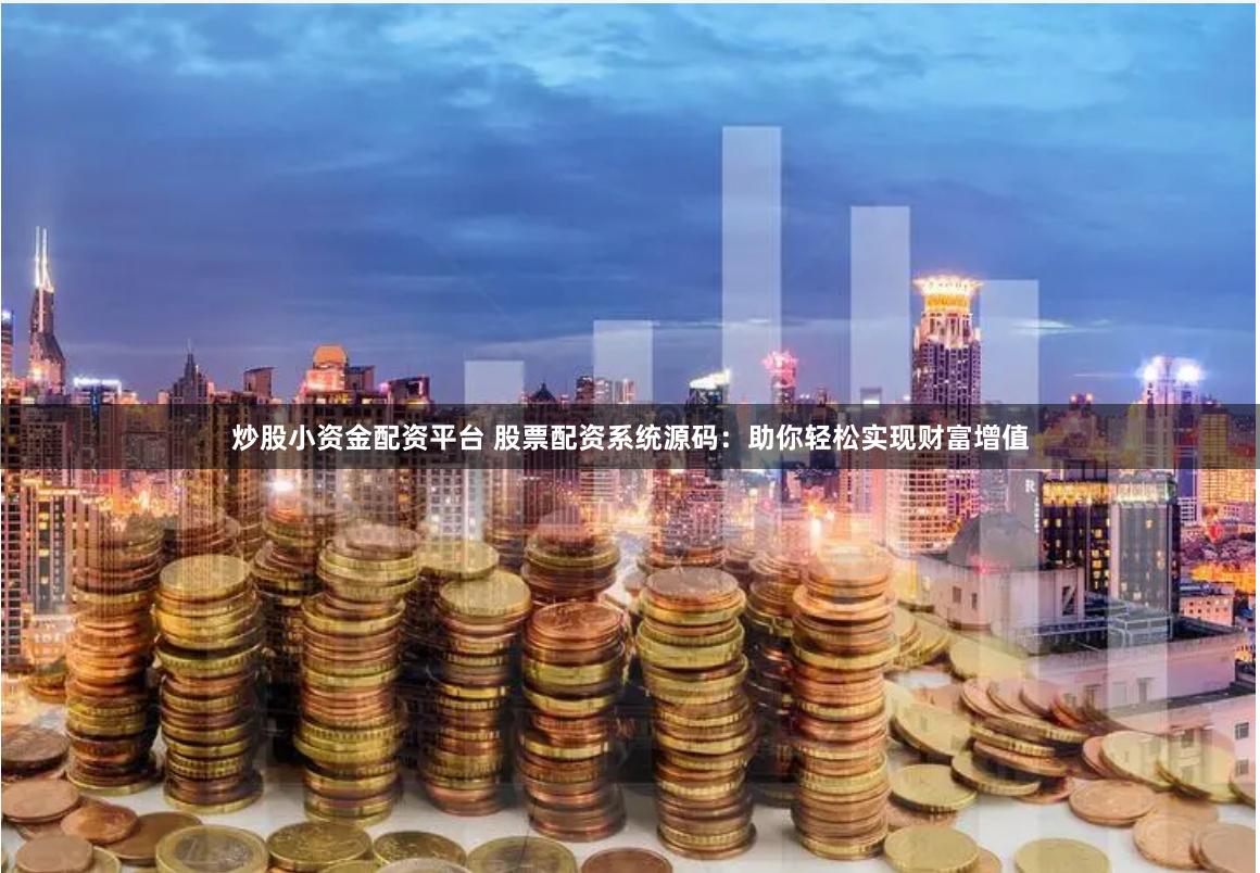 炒股小资金配资平台 股票配资系统源码：助你轻松实现财富增值