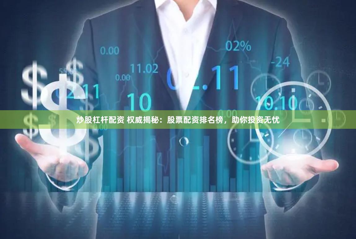 炒股杠杆配资 权威揭秘：股票配资排名榜，助你投资无忧