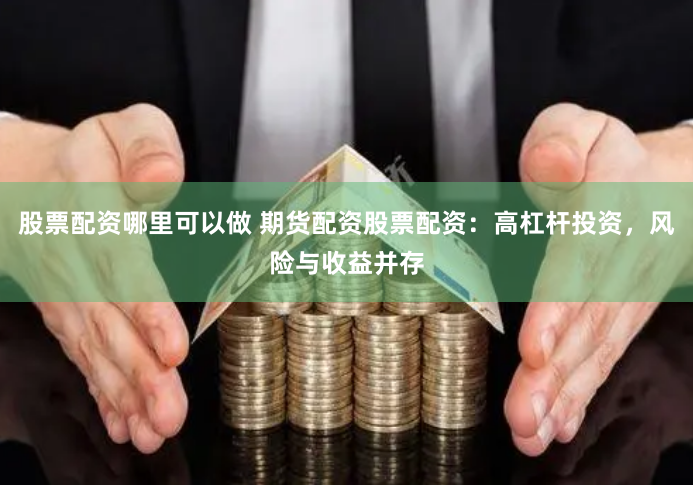 股票配资哪里可以做 期货配资股票配资：高杠杆投资，风险与收益并存