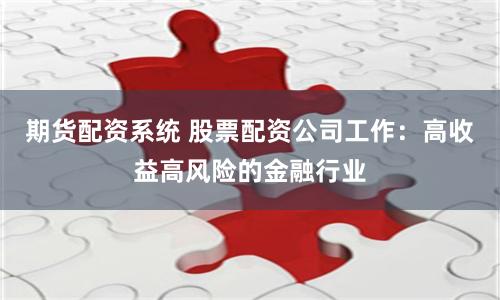 期货配资系统 股票配资公司工作：高收益高风险的金融行业