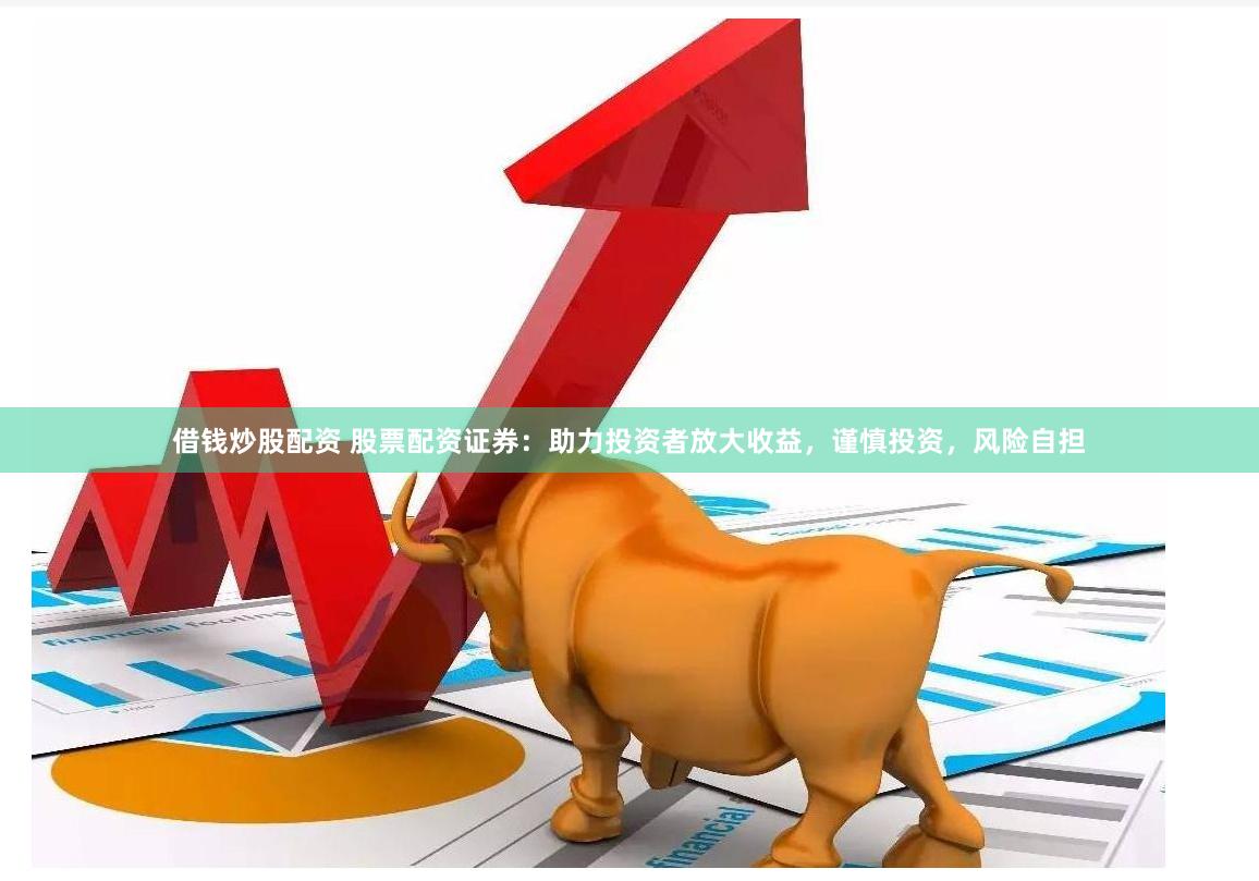借钱炒股配资 股票配资证券：助力投资者放大收益，谨慎投资，风险自担