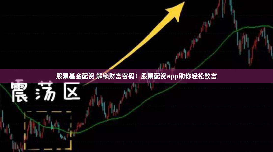 股票基金配资 解锁财富密码！股票配资app助你轻松致富