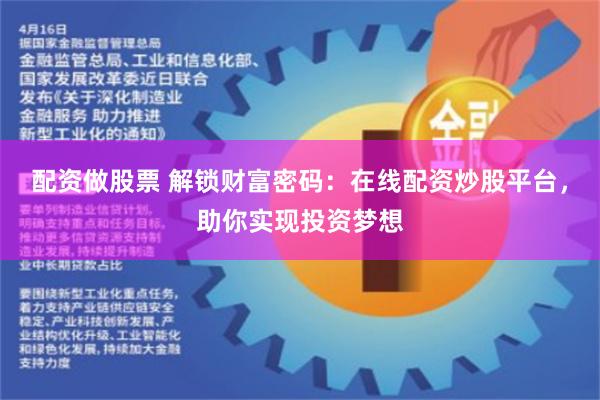 配资做股票 解锁财富密码：在线配资炒股平台，助你实现投资梦想