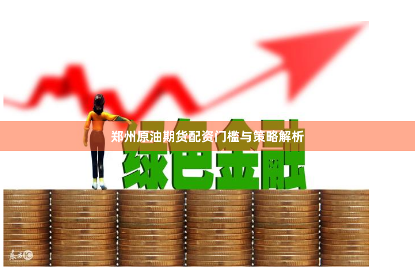 郑州原油期货配资门槛与策略解析