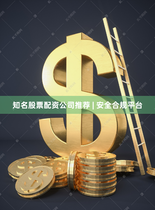 知名股票配资公司推荐 | 安全合规平台
