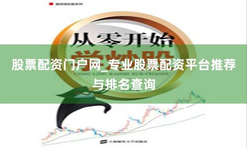 股票配资门户网_专业股票配资平台推荐与排名查询