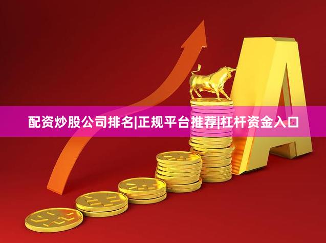 配资炒股公司排名|正规平台推荐|杠杆资金入口