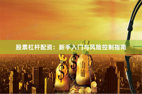 股票杠杆配资：新手入门与风险控制指南