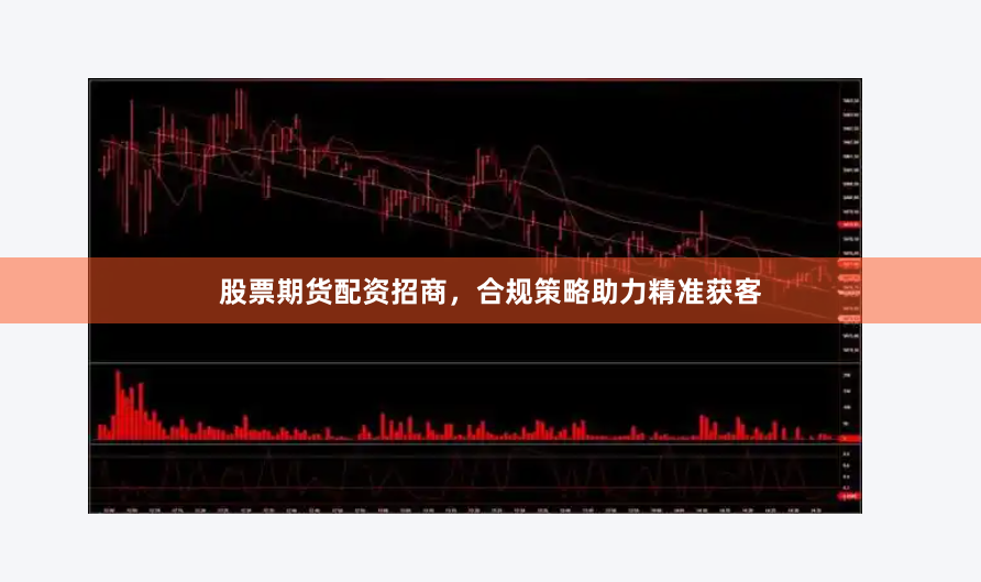 股票期货配资招商，合规策略助力精准获客