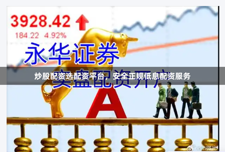 炒股配资选配资平台，安全正规低息配资服务