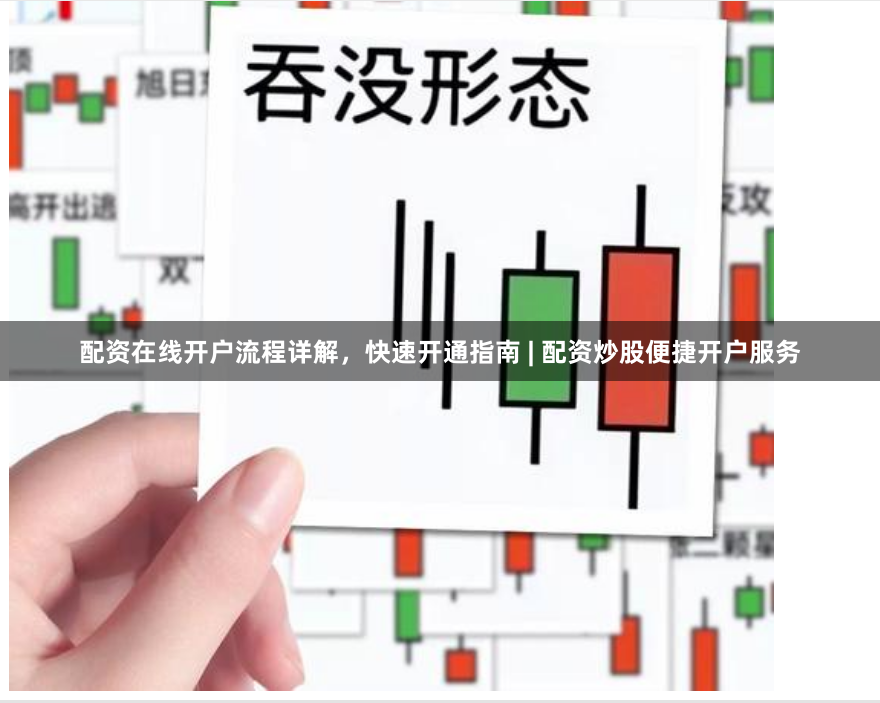 配资在线开户流程详解，快速开通指南 | 配资炒股便捷开户服务
