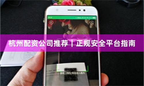 杭州配资公司推荐｜正规安全平台指南