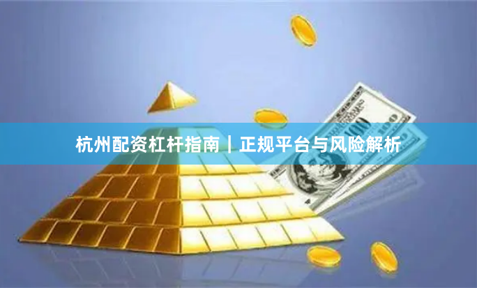 杭州配资杠杆指南｜正规平台与风险解析