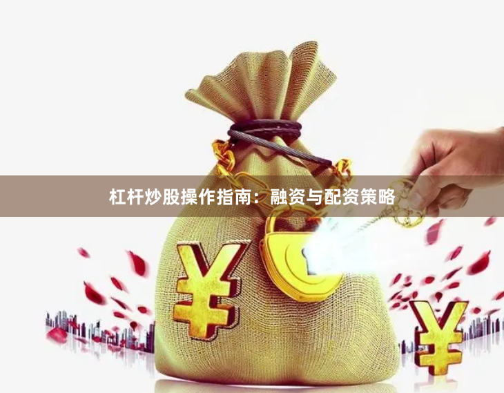 杠杆炒股操作指南：融资与配资策略