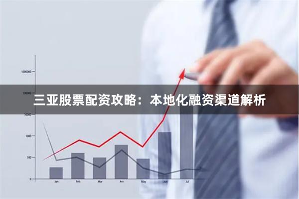 三亚股票配资攻略：本地化融资渠道解析